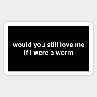 Would You Still Love Me if I Were a Worm Magnet